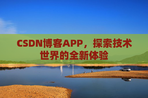 CSDN博客APP，探索技术世界的全新体验