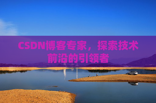 CSDN博客专家,探索技术前沿的引领者